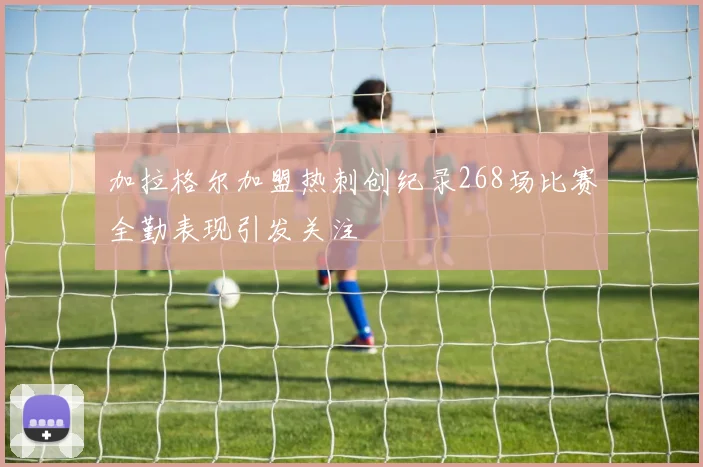 加拉格尔加盟热刺创纪录268场比赛全勤表现引发关注