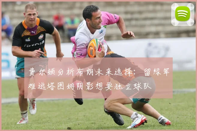 费尔顿分析布朗未来选择：留绿军难逃塔图姆阴影想要独立球队
