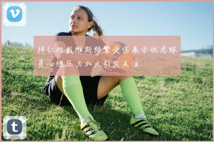 拜仁对戴维斯频繁受伤表示忧虑球员心理压力加大引发关注
