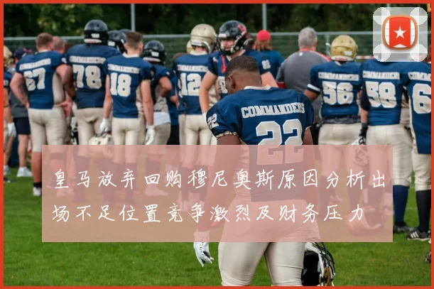 皇马放弃回购穆尼奥斯原因分析出场不足位置竞争激烈及财务压力