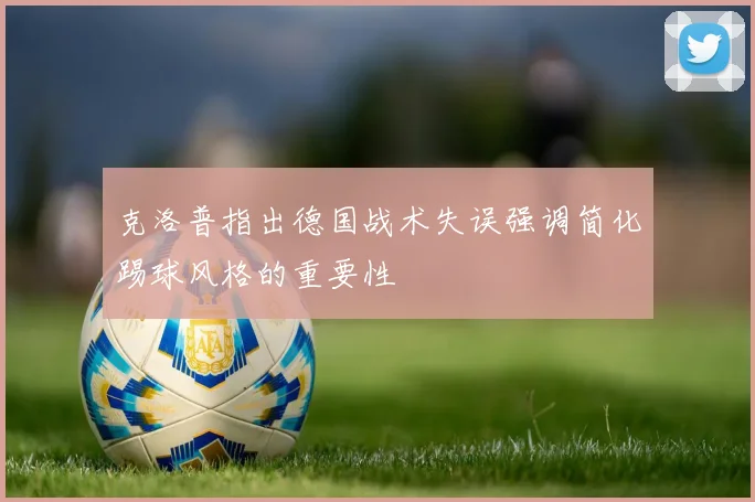 克洛普指出德国战术失误强调简化踢球风格的重要性