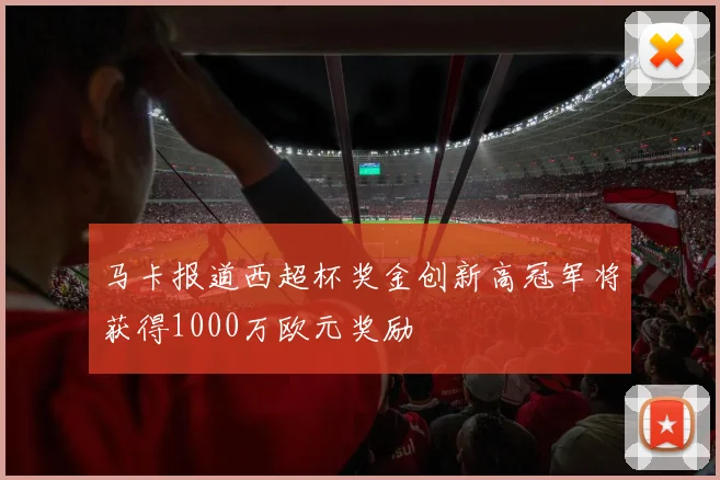 马卡报道西超杯奖金创新高冠军将获得1000万欧元奖励