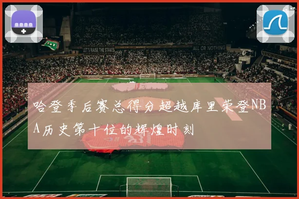 哈登季后赛总得分超越库里荣登NBA历史第十位的辉煌时刻
